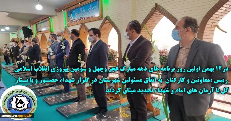 در 12 بهمن اولین روز برنامه های ده مبارک فجر و چهل و سومین پیروزی انقلاب اسلامی رییس ،معاونین و کارکنان به اتفاق مسئولین شهرستان در گلزار شهداء حضور و با نثار گل با آرمان های امام و شهداء تجدید میثاق کردند 2